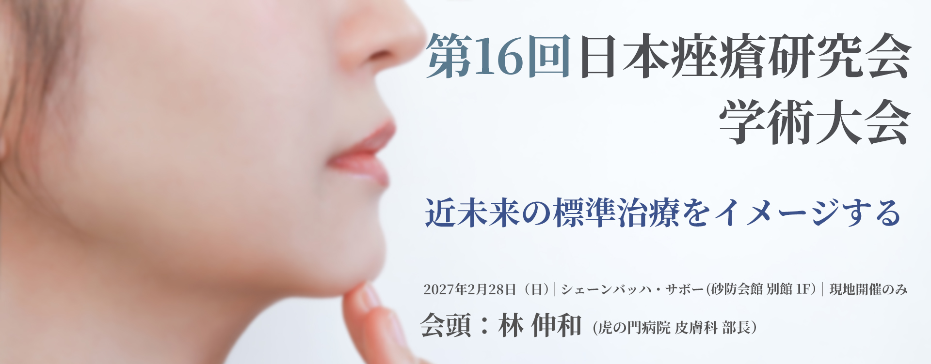 第16回日本痤瘡研究会学術大会。テーマ：日本における近未来 of 標準治療をイメージする。会期：2027年2月28日（日）、会場：シェーンバッハ・サボー（砂防会館 別館 1F）、※現地開催のみ。会頭：林 伸和（虎の門病院 皮膚科）